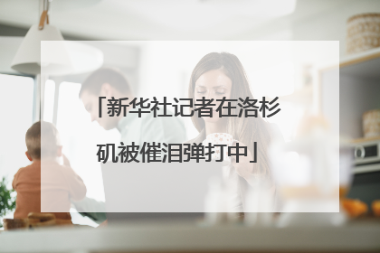新华社记者在洛杉矶被催泪弹打中