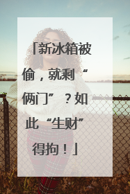 新冰箱被偷，就剩“俩门”？如此“生财”得拘！