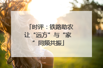 时评：铁路助农让“远方”与“家”同频共振