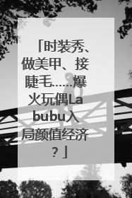 时装秀、做美甲、接睫毛……爆火玩偶Labubu入局颜值经济？