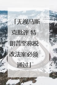 无视马斯克批评 特朗普坚称税改法案必须通过