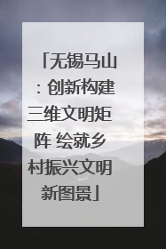 无锡马山：创新构建三维文明矩阵 绘就乡村振兴文明新图景