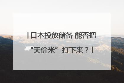 日本投放储备 能否把“天价米”打下来？