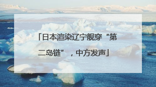 日本渲染辽宁舰穿“第二岛链”，中方发声