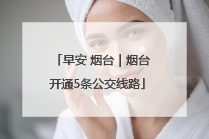 早安 烟台｜烟台开通5条公交线路