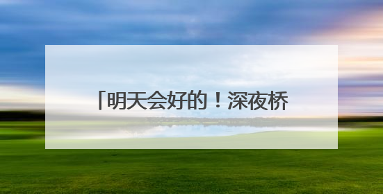 明天会好的！深夜桥边，25岁姑娘崩溃大哭……民警的“举肩之劳”，好暖！