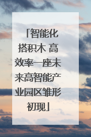 智能化 搭积木 高效率一座未来高智能产业园区雏形初现