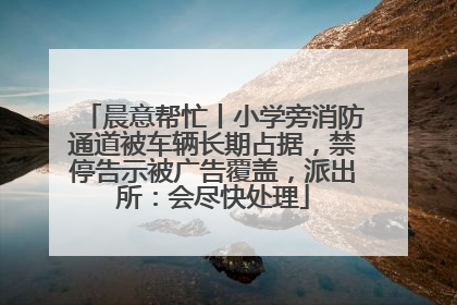 晨意帮忙丨小学旁消防通道被车辆长期占据，禁停告示被广告覆盖，派出所：会尽快处理