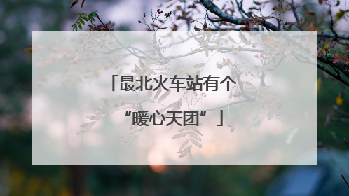 最北火车站有个“暖心天团”