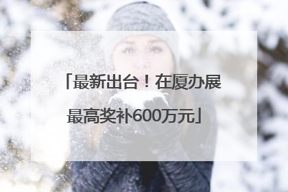 最新出台！在厦办展最高奖补600万元