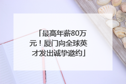 最高年薪80万元！厦门向全球英才发出诚挚邀约