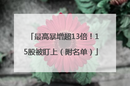 最高暴增超13倍！15股被盯上（附名单）