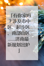 有你家吗？涉及市中区、起步区、南部山区……济南最新规划出炉
