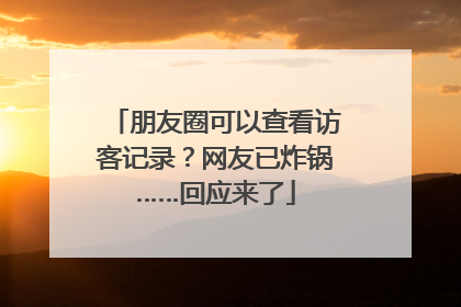 朋友圈可以查看访客记录？网友已炸锅……回应来了