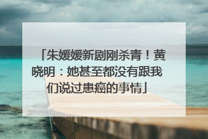 朱媛媛新剧刚杀青！黄晓明：她甚至都没有跟我们说过患癌的事情