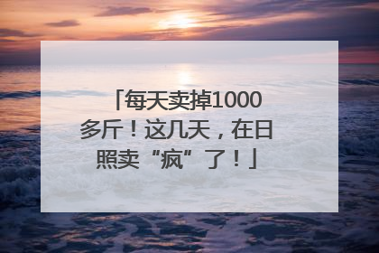 每天卖掉1000多斤！这几天，在日照卖“疯”了！