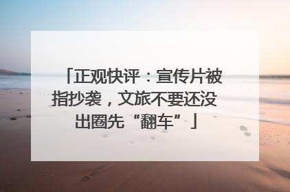 正观快评：宣传片被指抄袭，文旅不要还没出圈先“翻车”