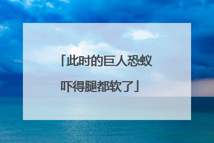 此时的巨人恐蚁吓得腿都软了