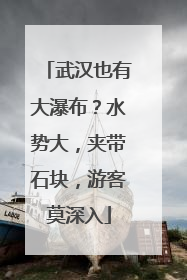 武汉也有大瀑布？水势大，夹带石块，游客莫深入