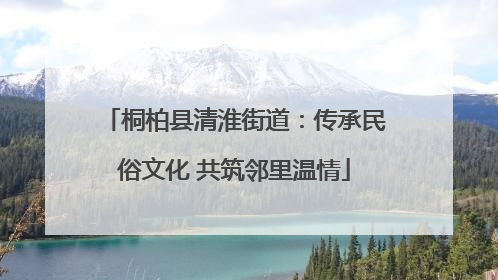 桐柏县清淮街道：传承民俗文化 共筑邻里温情