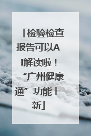 检验检查报告可以AI解读啦！“广州健康通”功能上新