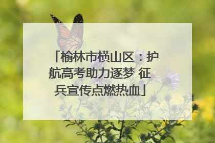 榆林市横山区：护航高考助力逐梦 征兵宣传点燃热血