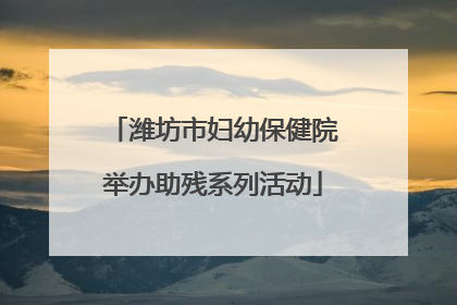 潍坊市妇幼保健院举办助残系列活动