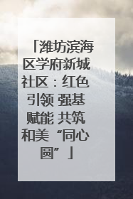 潍坊滨海区学府新城社区：红色引领 强基赋能 共筑和美“同心圆”