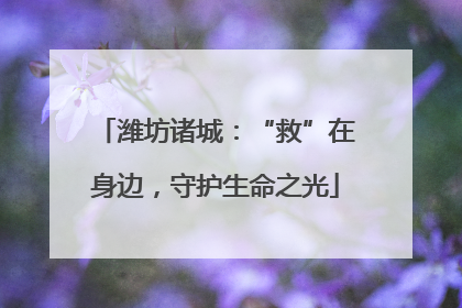 潍坊诸城：“救”在身边，守护生命之光