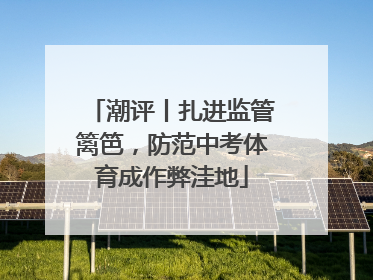 潮评丨扎进监管篱笆，防范中考体育成作弊洼地