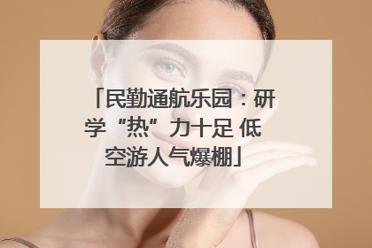 民勤通航乐园：研学“热”力十足 低空游人气爆棚