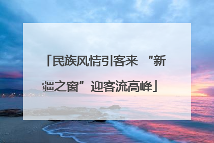 民族风情引客来 “新疆之窗”迎客流高峰