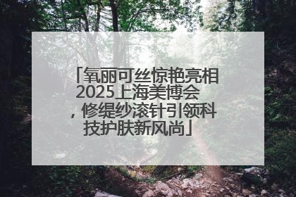 氧丽可丝惊艳亮相2025上海美博会，修缇纱滚针引领科技护肤新风尚