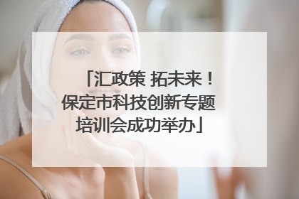 汇政策 拓未来！保定市科技创新专题培训会成功举办