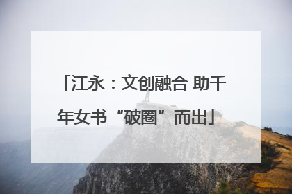 江永：文创融合 助千年女书“破圈”而出