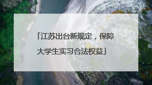 江苏出台新规定，保障大学生实习合法权益