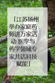 江苏扬州举办家庭药师进万家活动 医学与药学领域专家共话科技赋能