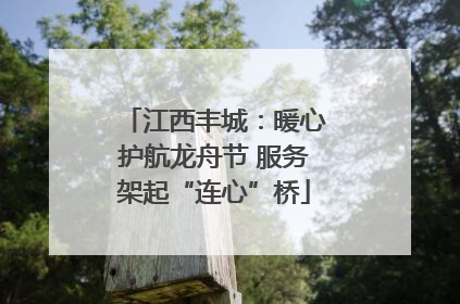江西丰城：暖心护航龙舟节 服务架起“连心”桥