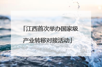 江西首次举办国家级产业转移对接活动
