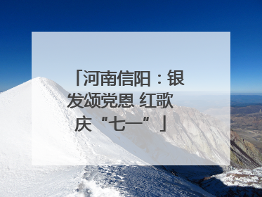 河南信阳：银发颂党恩 红歌庆“七一”