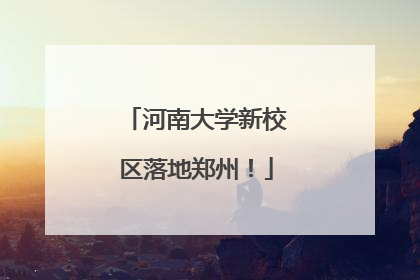 河南大学新校区落地郑州！