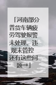 河南部分普货车辆疲劳驾驶报警未处理、违规未管控 还有这些问题→