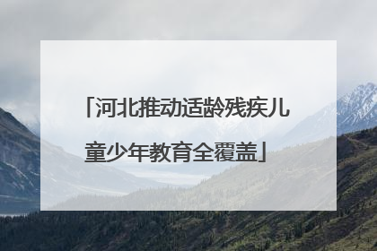 河北推动适龄残疾儿童少年教育全覆盖