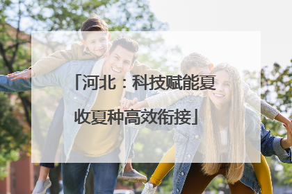 河北：科技赋能夏收夏种高效衔接