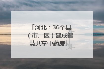 河北：36个县（市、区）建成智慧共享中药房