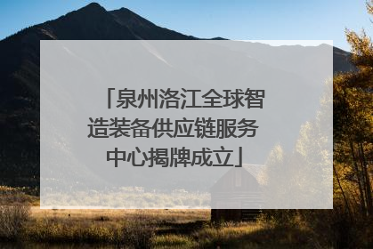 泉州洛江全球智造装备供应链服务中心揭牌成立