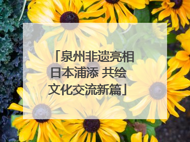 泉州非遗亮相日本浦添 共绘文化交流新篇