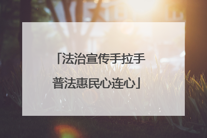 法治宣传手拉手 普法惠民心连心