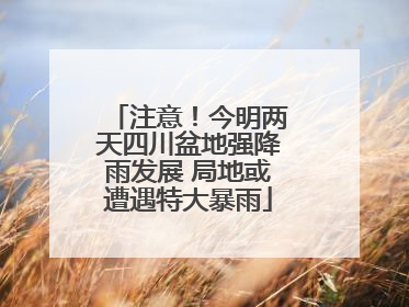 注意！今明两天四川盆地强降雨发展 局地或遭遇特大暴雨