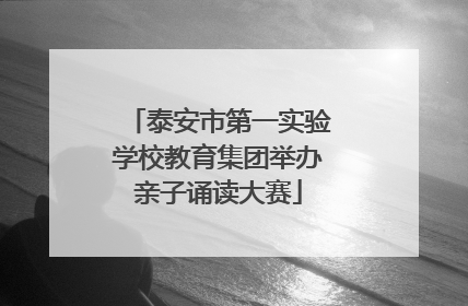 泰安市第一实验学校教育集团举办亲子诵读大赛